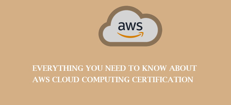 Everything You Need To Know About AWS Cloud Computing Certification