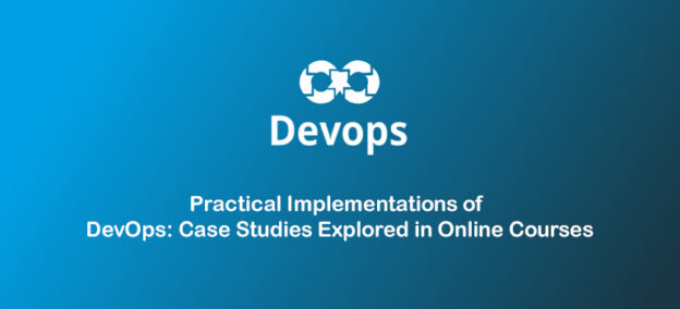 Practical Implementations of DevOps: Case Studies Explored in Online Courses