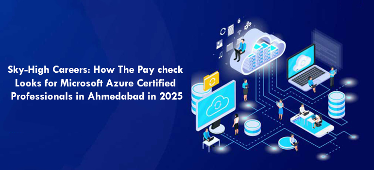 Sky-High Careers: How The Pay check Looks for Microsoft Azure Certified Professionals in Ahmedabad in 2025