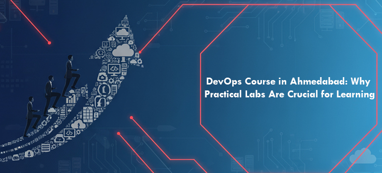 DevOps Course in Ahmedabad: Why Practical Labs Are Crucial for Learning