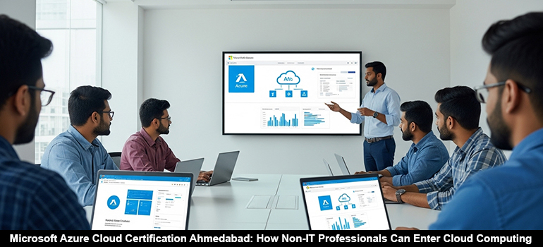 Microsoft Azure Cloud Certification Ahmedabad: How Non-IT Professionals Can Enter Cloud Computing